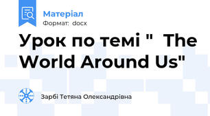 Урок по темі "  The World Around Us"
