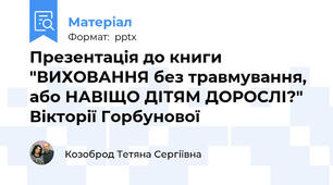 Презентація до книги "ВИХОВАННЯ без травмування, або НАВІЩО ДІТЯМ ДОРОСЛІ?" Вікторії Горбунової