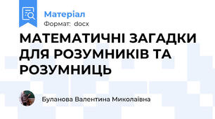 МАТЕМАТИЧНІ ЗАГАДКИ ДЛЯ РОЗУМНИКІВ ТА РОЗУМНИЦЬ