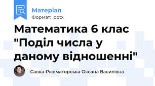 Математика 6 клас "Поділ числа у даному відношенні"