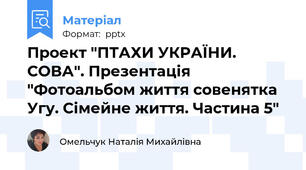 Проект "ПТАХИ УКРАЇНИ. СОВА". Презентація "Фотоальбом життя совенятка Угу. Сімейне життя. Частина 5"