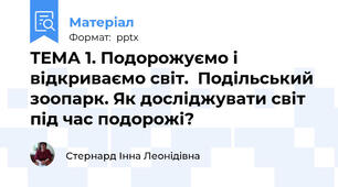 ТЕМА 1. Подорожуємо і відкриваємо світ.  Подільський зоопарк. Як досліджувати світ під час подорожі?
