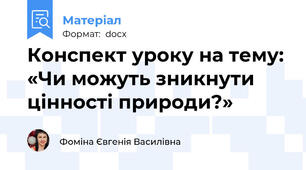 Конспект уроку на тему: «Чи можуть зникнути цінності природи?»