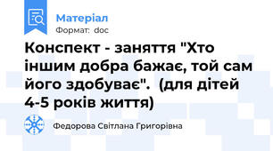 Конспект - заняття "Хто іншим добра бажає, той сам його здобуває".  (для дітей 4-5 років життя)