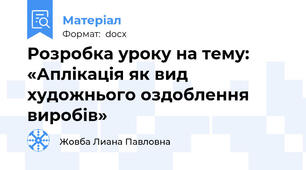 Розробка уроку на тему: «Аплікація як вид художнього оздоблення виробів»