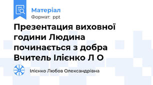 Презентация виховної години Людина починається з добра Вчитель Ілієнко Л О