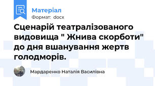 Сценарій театралізованого видовища " Жнива скорботи" до дня вшанування жертв голодморів.