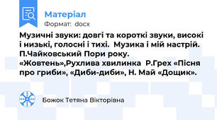 Музичні звуки: довгі та короткі звуки, високі і низькі, голосні і тихі.  Музика і мій настрій. П.Чайковський Пори року. «Жовтень»,Рухлива хвилинка  Р.Грех «Пісня про гриби», «Диби-диби», Н. Май «Дощик».