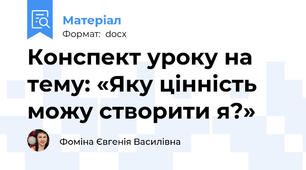Конспект уроку на тему: «Яку цінність можу створити я?»