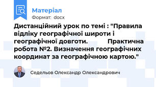 Дистанційний урок по темі : "Правила відліку географічної широти і географічної довготи.           Практична робота №2. Визначення географічних координат за географічною картою."