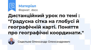 Дистанційний урок по темі : "Градусна сітка на глобусі й географічній карті. Поняття про географічні координати."
