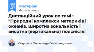 Дистанційний урок по темі : "Природні комплекси материків і океанів. Широтна зональність і висотна (вертикальна) поясність"