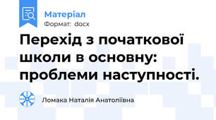 Перехід з початкової школи в основну:  проблеми наступності.