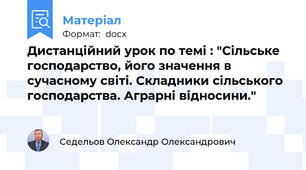 Дистанційний урок по темі : "Сільське господарство, його значення в сучасному світі. Складники сільського господарства. Аграрні відносини."