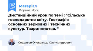 Дистанційний урок по темі : "Сільське господарство світу. Географія основних зернових і технічних культур. Тваринництво. "