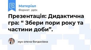 Презентація: Дидактична гра: “ Збери пори року та частини доби”.