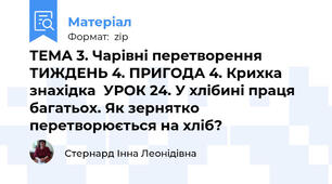 ТЕМА 3. Чарівні перетворення ТИЖДЕНЬ 4. ПРИГОДА 4. Крихка знахідка  УРОК 24. У хлібині праця багатьох. Як зернятко перетворюється на хліб?