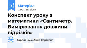 Конспект уроку з математики «Сантиметр. Вимірювання довжини відрізків»