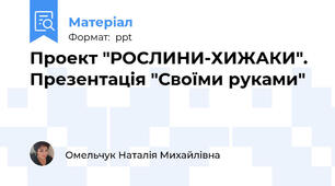 Проект "РОСЛИНИ-ХИЖАКИ". Презентація "Своїми руками"