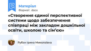 «Створення єдиної перспективної системи щодо забезпечення співпраці між закладом дошкільної освіти, школою та сім’єю»