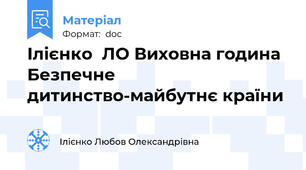 Ілієнко  ЛО Виховна година Безпечне дитинство-майбутнє країни
