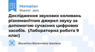 Дослідження звукових коливань різноманітних джерел звуку за допомогою сучасних цифрових засобів.  (Лабораторна робота 9 клас)