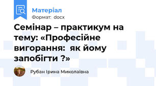 Семінар – практикум на тему: «Професійне вигорання:  як йому запобігти ?»