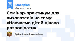 Семінар-практикум для вихователів на тему: «Навчаємо дітей цікаво розповідати»