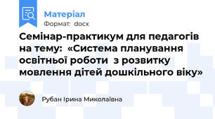 Семінар-практикум для педагогів на тему:  «Система планування освітньої роботи  з розвитку мовлення дітей дошкільного віку»