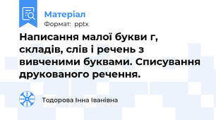 Написання малої букви г, складів, слів і речень з вивченими буквами. Списування друкованого речення.