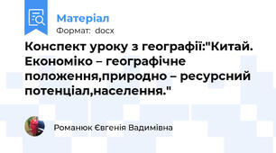 Конспект уроку з географії:"Китай. Економіко – географічне положення,природно – ресурсний потенціал,населення."