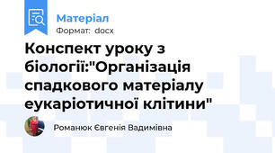 Конспект уроку з біології:"Організація спадкового матеріалу еукаріотичної клітини"