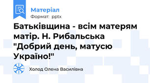 Батьківщина - всім матерям матір. Н. Рибальська "Добрий день, матусю Україно!"
