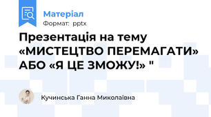 Презентація на тему «МИСТЕЦТВО ПЕРЕМАГАТИ» АБО «Я ЦЕ ЗМОЖУ!» "