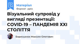 Візуальний супровід у вигляді презентації: COVID-19 – ПАНДЕМІЯ ХХІ СТОЛІТТЯ