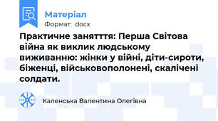 Практичне занятття: Перша Світова війна як виклик людському виживанню: жінки у війні, діти-сироти, біженці, військовополонені, скалічені солдати.