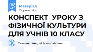 КОНСПЕКТ  УРОКУ З ФІЗИЧНОЇ КУЛЬТУРИ ДЛЯ УЧНІВ 10 КЛАСУ