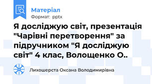 Я досліджую світ, презентація "Чарівні перетворення" за підручником "Я досліджую світ" 4 клас, Волощенко О..