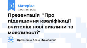 Презентація  "Про підвищення кваліфікації вчителів: нові виклики та можливості"