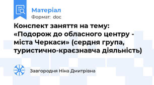 Конспект заняття на тему: «Подорож до обласного центру - міста Черкаси» (сердня група, туристично-краєзнавча діяльність)