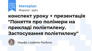 конспект уроку + презентація  "Поняття про полімери на прикладі поліетилену.  Застосування поліетилену"