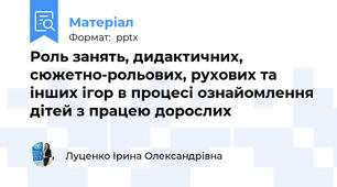 Роль занять, дидактичних, сюжетно-рольових, рухових та інших ігор в процесі ознайомлення дітей з працею дорослих