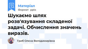 Шукаємо шлях розв'язування складеної задачі. Обчислення значень виразів.