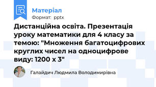 Дистанційна освіта. Презентація уроку математики для 4 класу за темою: "Множення багатоцифрових круглих чисел на одноцифрове виду: 1200 х 3"