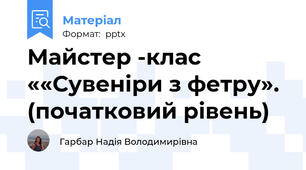 Майстер -клас  ««Сувеніри з фетру». (початковий рівень)