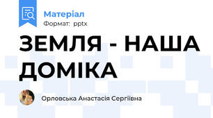 ЗЕМЛЯ - НАША ДОМІКА