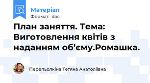 План заняття. Тема: Виготовлення квітів з наданням об’єму.Ромашка.