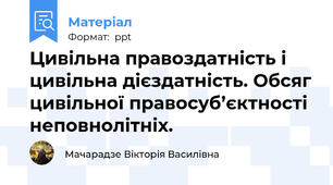 Цивільна правоздатність і цивільна дієздатність. Обсяг цивільної правосуб’єктності неповнолітніх.