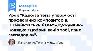 Урок "Казкова тема у творчості професійних композиторів. П.І.Чайковськи балет «Лускунчик». Колядка «Добрий вечір тобі, пане господарю»".