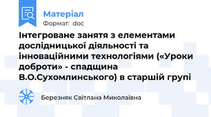 Інтегроване занятя з елементами дослідницької діяльності та інноваційними технологіями («Уроки доброти» - спадщина В.О.Сухомлинського) в старшій групі